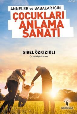 Çocukları Anlama Sanatı; Anneler ve Babalar için | Sibel Özkızıklı | İ