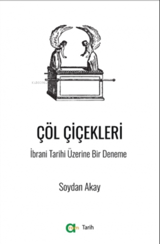 Çöl Çiçekleri ;İbrani Tarihi Üzerine Bir Deneme | Soydan Akay | Aram Y