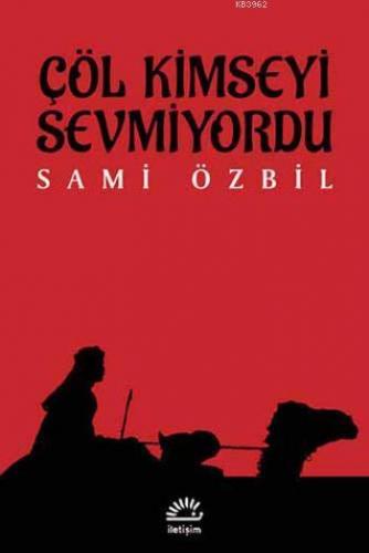 Çöl Kimseyi Sevmiyordu | Sami Özbil | İletişim Yayınları