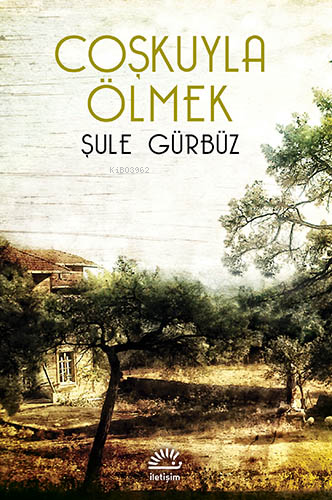 Coşkuyla Ölmek | Şule Gürbüz | İletişim Yayınları