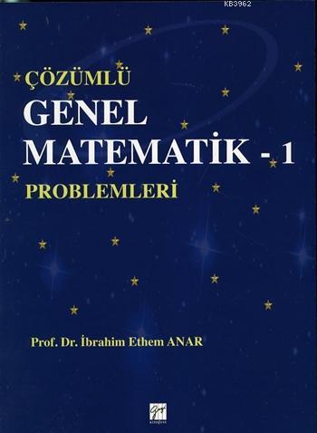 Çözümlü Genel Matematik-1; Problemleri | İbrahim Ethem Anar | Gazi Kit