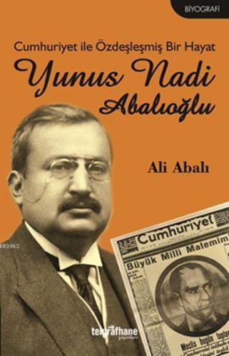 Cumhuriyet ile Özdeşleşmiş Bir Hayat: Yunus Nadi Abalıoğlu | Ali Abalı