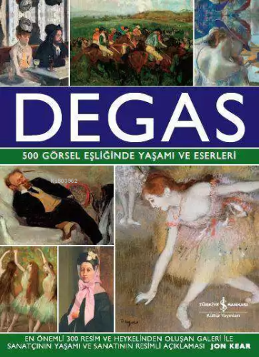 Degas; 500 Görsel Eşliğinde Yaşamı ve Eserleri | Jon Kear | Türkiye İş