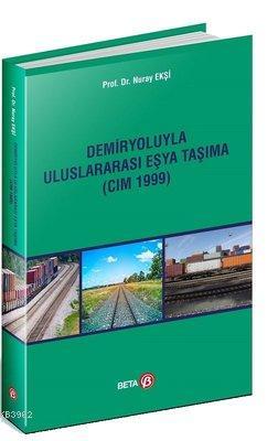 Demiryoluyla Uluslararası Eşya Taşıma (CIM 1999) | Nuray Ekşi | Beta A