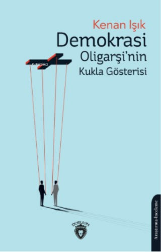 Demokrasi Oligarşi’nin Kukla Gösterisi | Kenan Işık | Dorlion Yayınevi