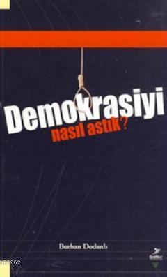 Demokrasiyi Nasıl Astık? | Burhan Dodanlı | Grafiker Yayınları