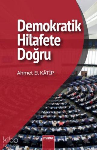 Demokratik Hilafet'e Doğru | Ahmet El Katip | Mana Yayınları