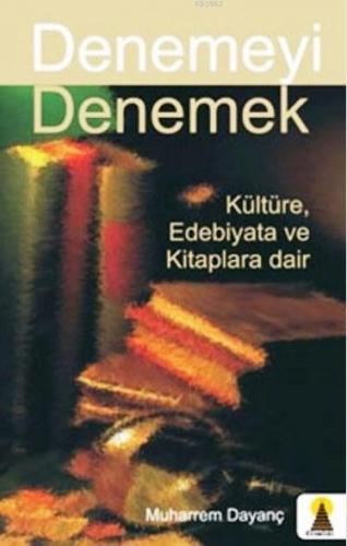 Denemeyi Denemek; Kültüre Edebiyata ve Kitaplara Dair | Muharrem Dayan