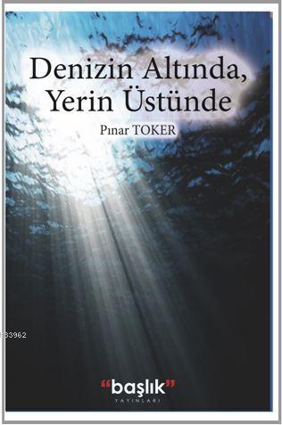 Denizin Altında, Yerin Üstünde | Pınar Toker | Başlık Yayın Grubu