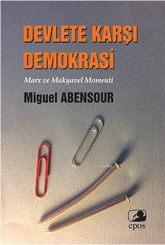 Devlete Karşı Demokrasi;Marx Ve Makyavel Momenti | Miguel Abensour | E