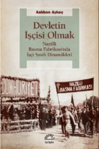 Devletin İşçisi Olmak;Nazilli Basma Fabrikası’nda İşçi Sınıfı Dinami