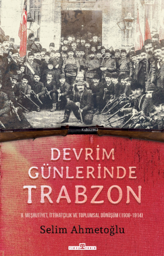 Devrim Günlerinde Trabzon;II. Meşrutiyet, İttihatçılık ve Toplumsal Dö