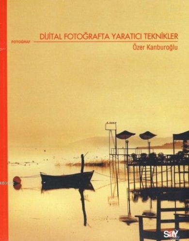 Dijital Fotoğrafta Yaratıcı Teknikler | Özer Kanburoğlu | Say Yayınlar