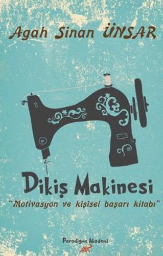 Dikiş Makinesi; Motivasyon ve Kişisel Başarı Kİtabı | Agah Sinan Ünsar