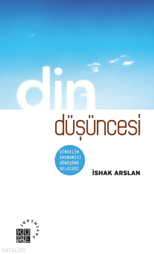 Din Düşüncesi;Dinselin Ekonomisi, Dönüşümü, Geleceği | İshak Arslan | 