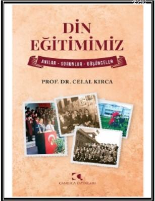 Din Eğitimimiz; Anılar - Sorunlar - Düşünceler | Celal Kırca | Çamlı