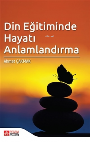 Din Eğitiminde Hayatı Anlamlandırma | Ahmet Çakmak | Pegem Akademi Yay