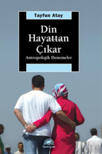 Din Hayattan Çıkar; Antropolojik Denemeler | Tayfun Atay | İletişim Ya