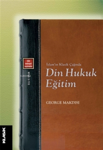 Din Hukuk Eğitim;İslam'ın Klasik Çağında | George Makdisi | Klasik Yay