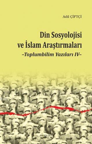 Din Sosyolojisi ve İslam Araştırmaları; Toplumbilim Yazıları IV | Adil