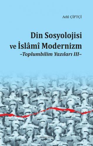 Din Sosyolojisi ve İslâmî Modernizm; Toplumbilim Yazıları III | Adil Ç