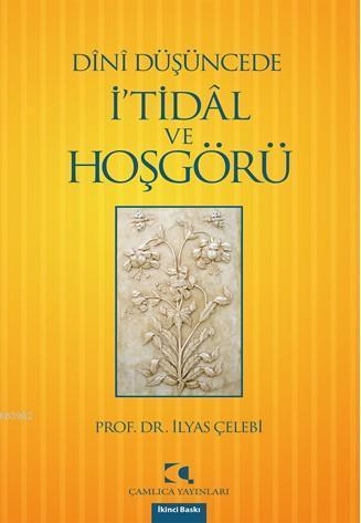 Dînî Düşüncede İ'tidâl ve Hoşgörü | İlyas Çelebi | Çamlıca Yayınları