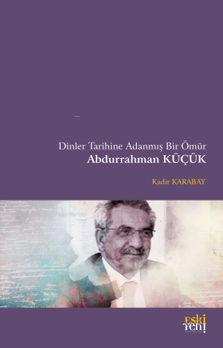 Dinler Tarihine Adanmış Bir Ömür - Abdurrahman Küçük | Kadir Karabay |