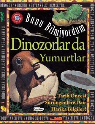 Dinozorlar Da Yumurtlar - Bunu Bilmiyordum; Tarih Öncesi Sürüngenlere 