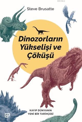 Dinozorların Yükselişi ve Çöküşü; Kayıp Dünya'nın Yeni Bir Tarihçesi |