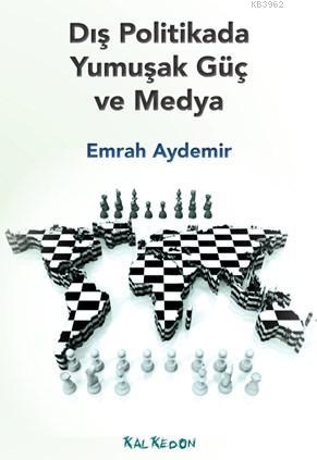 Dış Politikada Yumuşak Ve Medya | Emrah Aydemir | Kalkedon Yayıncılık