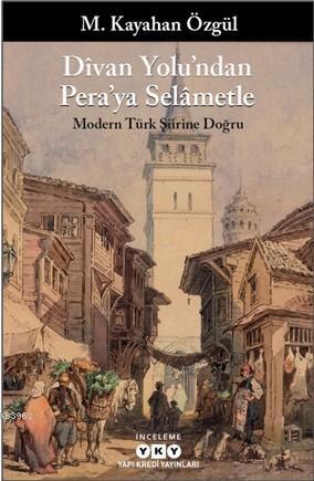 Dîvan Yolu'ndan Pera'ya Selâmetle; Modern Türk Şiirine Doğru | M. Kaya