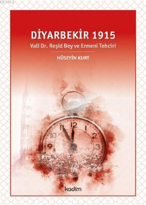 Diyarbekir 1915; Vali Dr. Reşid Bey ve Ermeni Tehciri | Hüseyin Kurt |