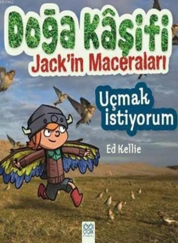 Doğa Kaşifi Jack'in Maceraları; Uçmak İstiyorum | Ed Kellie | 1001 Çiç