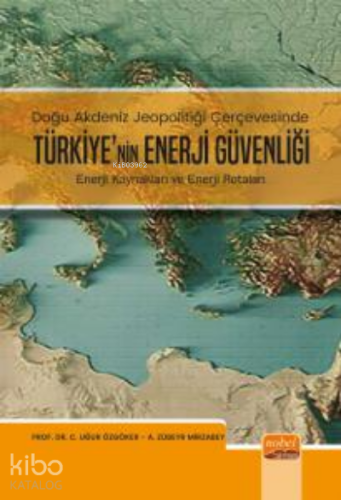 Doğu Akdeniz Jeopolitiği Çerçevesinde;;Türkiye Enerji Güvenliği - Ener