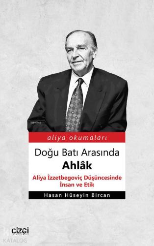 Doğu Batı Arasında Ahlâk (Aliya İzzetbegoviç Düşüncesinde İnsan ve Eti