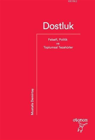 Dostluk; Felsefi, Politik ve Toplumsal Tezahürler | Mustafa Demirtaş |