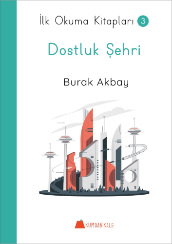 Dostluk Şehri - İlk Okuma Kitapları 3 | Burak Akbay | Kumdan Kale Yayı