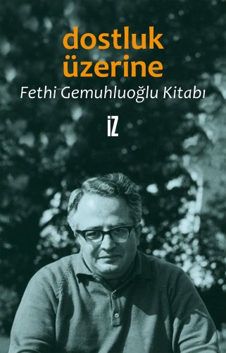 Dostluk Üzerine; Fethi Gemuhluoğlu Kitabı | Fethi Gemuhluoğlu | İz Yay