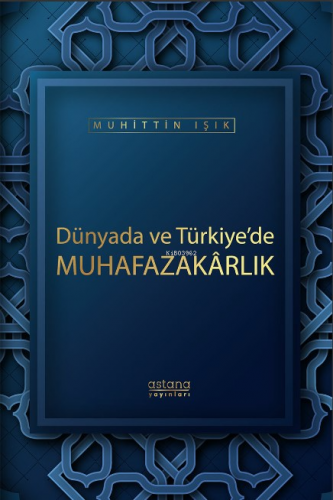 Dünyada ve Türkiye’de Muhafazakarlık | Muhittin Işık | Astana Yayınlar