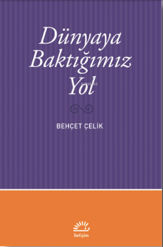 Dünyaya Baktığımız Yol | Behçet Çelik | İletişim Yayınları