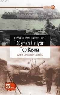 Düşman Geliyor Top Başına; Çanakkale Zaferi 18 Mart 1915 | Ahmet Cemal