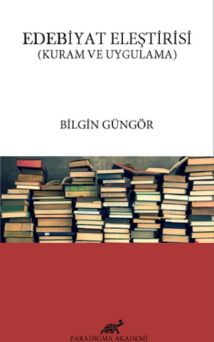 Edebiyat Eleştirisi Kuram ve Uygulama | Bilgin Güngör | Paradigma Akad