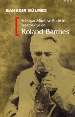 Edebiyat Müzik ve Resimle Yaşamak Ya da Roland Barthes | Bahadır Gülme