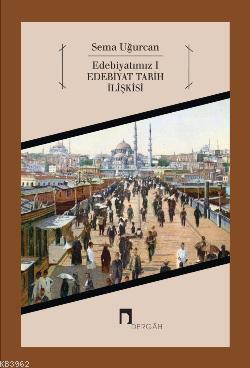 Edebiyatımız 1; Edebiyat Tarih İlişkisi | Sema Uğurcan | Dergah Yayınl