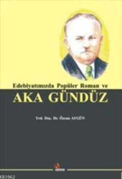 Edebiyatımızda Popüler Roman ve Aka Gündüz | Özcan Aygün | Kriter Yayı