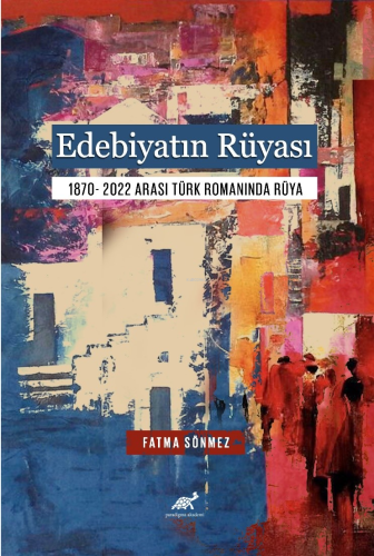 Edebiyatın Rüyası;1870- 2022 Arası Türk Romanında Rüya | Fatma Sönmez 