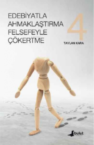 Edebiyatla Ahmaklaştırma Felsefeyle Çökertme (4. cilt) | Taylan Kara |