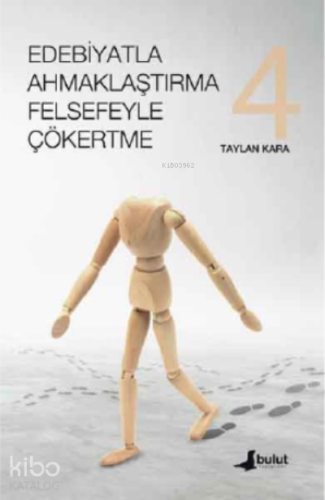 Edebiyatla Ahmaklaştırma Felsefeyle Çökertme (4. cilt) | Taylan Kara |