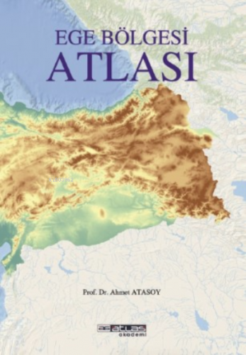 Ege Bölgesi Atlası | Ahmet Atasoy | Atlas Akademi Yayınları