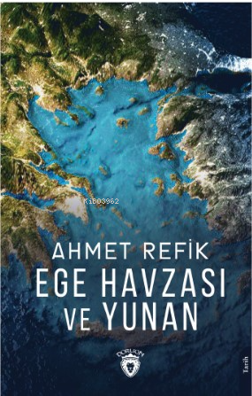 Ege Havzası ve Yunan | Ahmet Refik | Dorlion Yayınevi